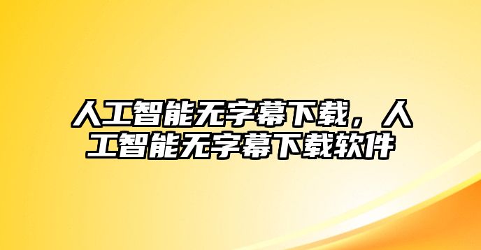 人工智能無字幕下載，人工智能無字幕下載軟件