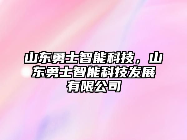 山東勇士智能科技，山東勇士智能科技發(fā)展有限公司