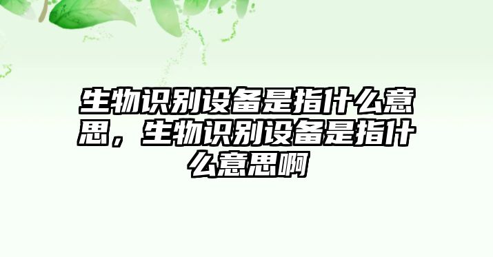 生物識別設(shè)備是指什么意思，生物識別設(shè)備是指什么意思啊