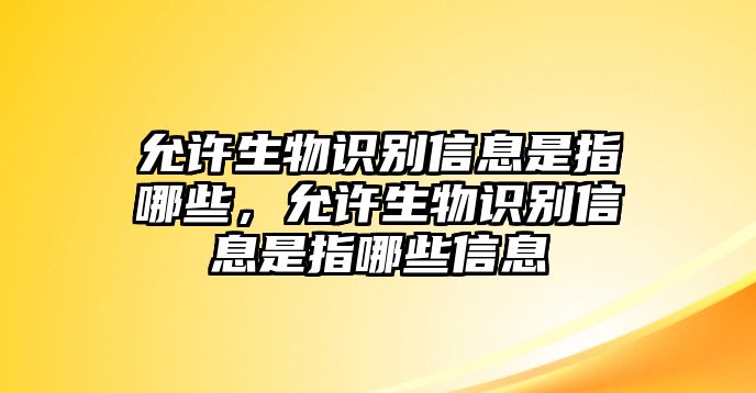 允許生物識別信息是指哪些，允許生物識別信息是指哪些信息