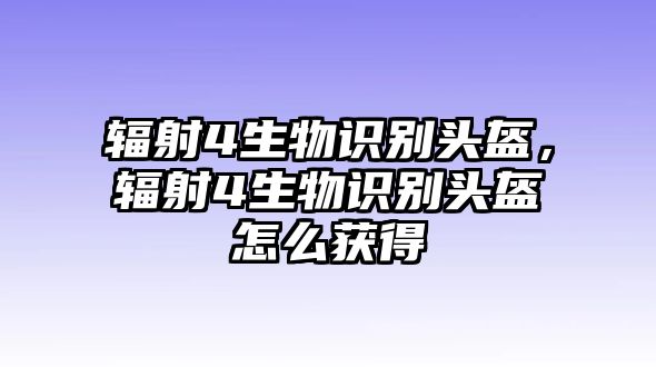 輻射4生物識別頭盔，輻射4生物識別頭盔怎么獲得