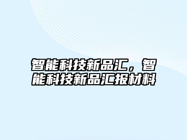 智能科技新品匯，智能科技新品匯報材料