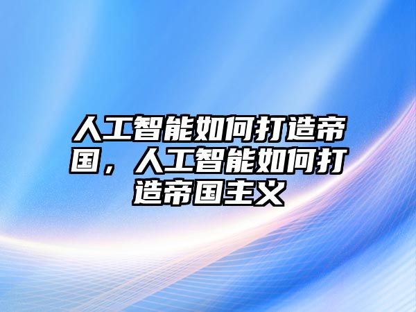 人工智能如何打造帝國，人工智能如何打造帝國主義