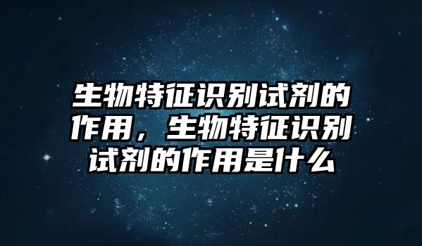 生物特征識別試劑的作用，生物特征識別試劑的作用是什么