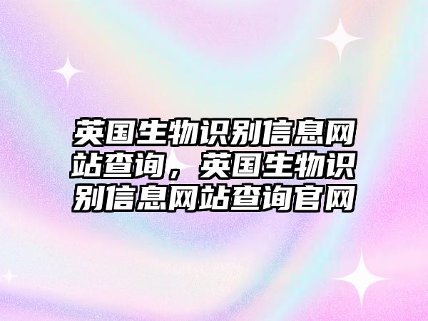 英國生物識(shí)別信息網(wǎng)站查詢，英國生物識(shí)別信息網(wǎng)站查詢官網(wǎng)