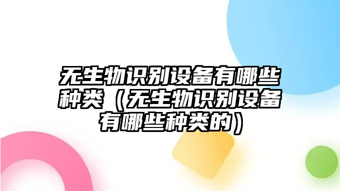 無生物識(shí)別設(shè)備有哪些種類（無生物識(shí)別設(shè)備有哪些種類的）