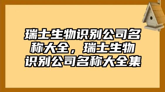 瑞士生物識(shí)別公司名稱大全，瑞士生物識(shí)別公司名稱大全集