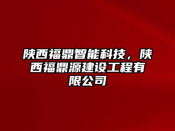 陜西福鼎智能科技，陜西福鼎源建設(shè)工程有限公司