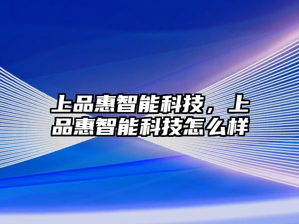 上品惠智能科技，上品惠智能科技怎么樣