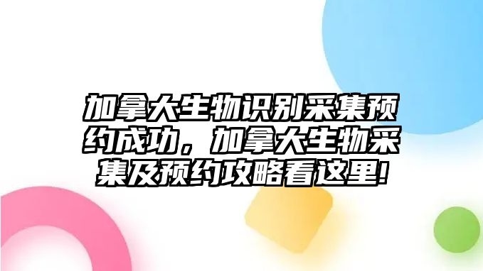 加拿大生物識別采集預(yù)約成功，加拿大生物采集及預(yù)約攻略看這里!