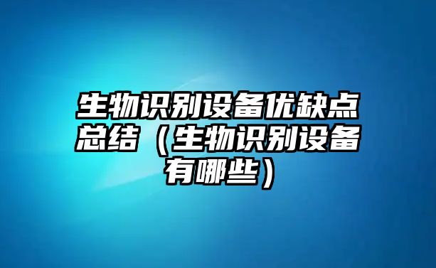 生物識別設(shè)備優(yōu)缺點總結(jié)（生物識別設(shè)備有哪些）