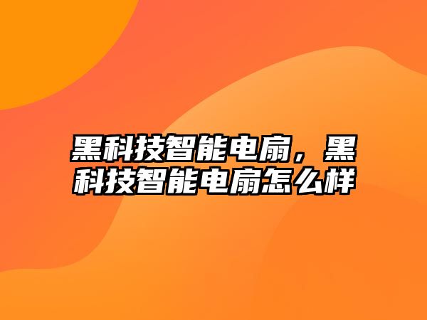 黑科技智能電扇，黑科技智能電扇怎么樣