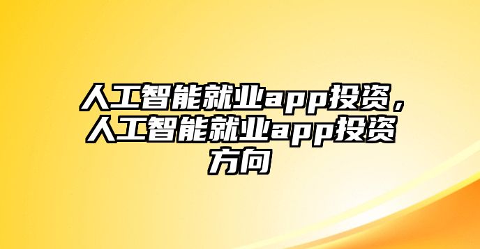 人工智能就業(yè)app投資，人工智能就業(yè)app投資方向