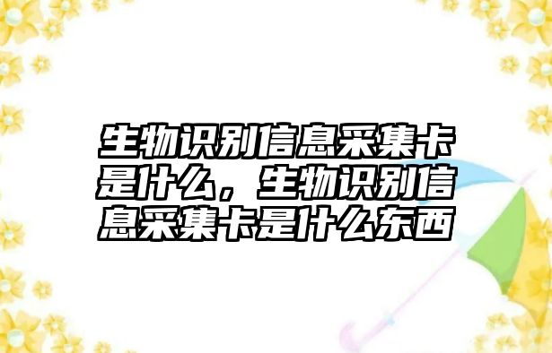 生物識(shí)別信息采集卡是什么，生物識(shí)別信息采集卡是什么東西