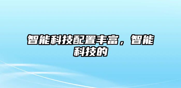 智能科技配置豐富，智能科技的