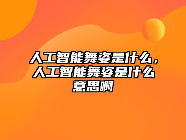 人工智能舞姿是什么，人工智能舞姿是什么意思啊