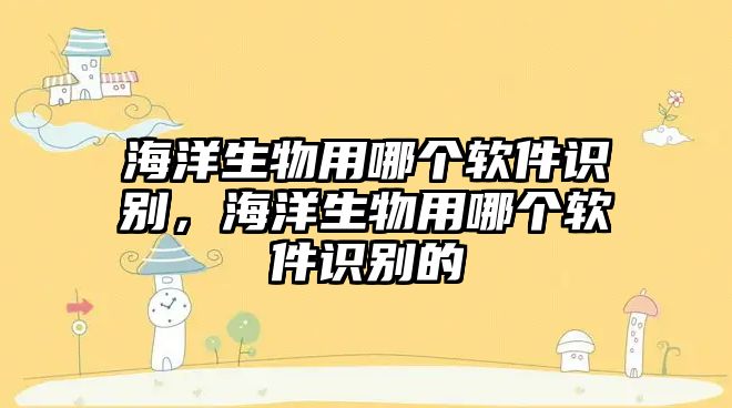 海洋生物用哪個(gè)軟件識(shí)別，海洋生物用哪個(gè)軟件識(shí)別的