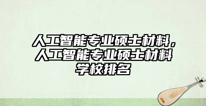 人工智能專業(yè)碩士材料，人工智能專業(yè)碩士材料學(xué)校排名