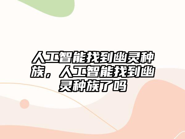 人工智能找到幽靈種族，人工智能找到幽靈種族了嗎