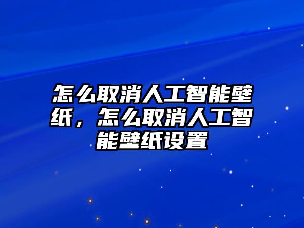 怎么取消人工智能壁紙，怎么取消人工智能壁紙?jiān)O(shè)置