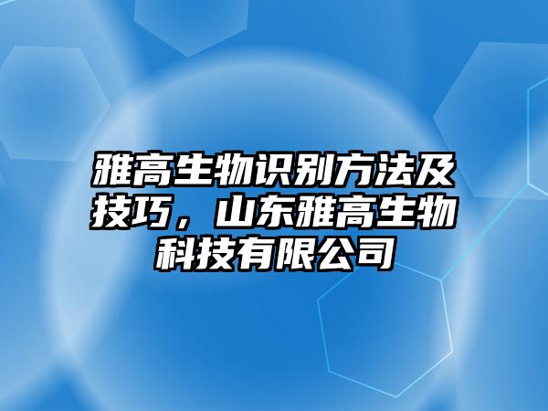 雅高生物識(shí)別方法及技巧，山東雅高生物科技有限公司