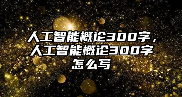 人工智能概論300字，人工智能概論300字怎么寫