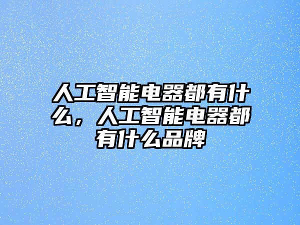 人工智能電器都有什么，人工智能電器都有什么品牌