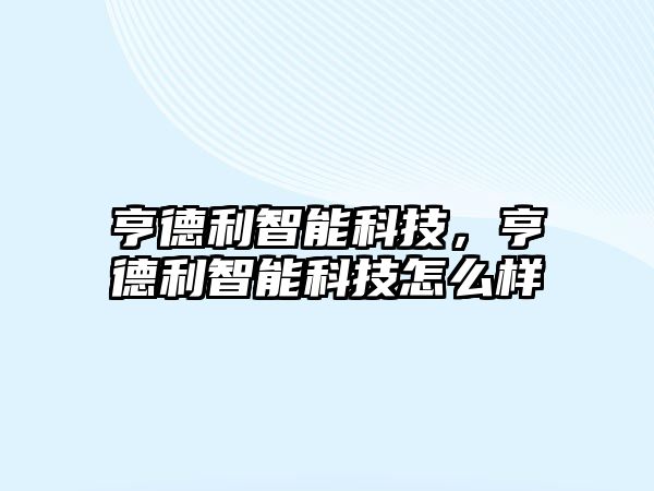 亨德利智能科技，亨德利智能科技怎么樣