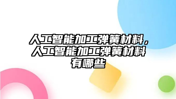 人工智能加工彈簧材料，人工智能加工彈簧材料有哪些