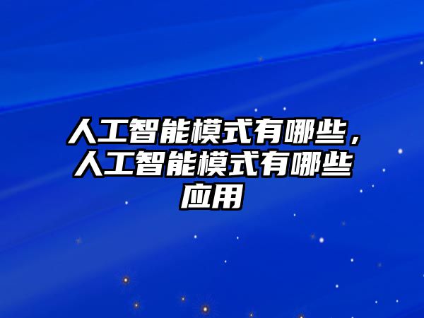 人工智能模式有哪些，人工智能模式有哪些應(yīng)用