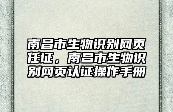 南昌市生物識(shí)別網(wǎng)頁(yè)任證，南昌市生物識(shí)別網(wǎng)頁(yè)認(rèn)證操作手冊(cè)