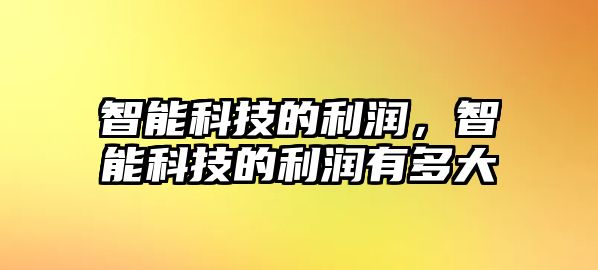 智能科技的利潤，智能科技的利潤有多大