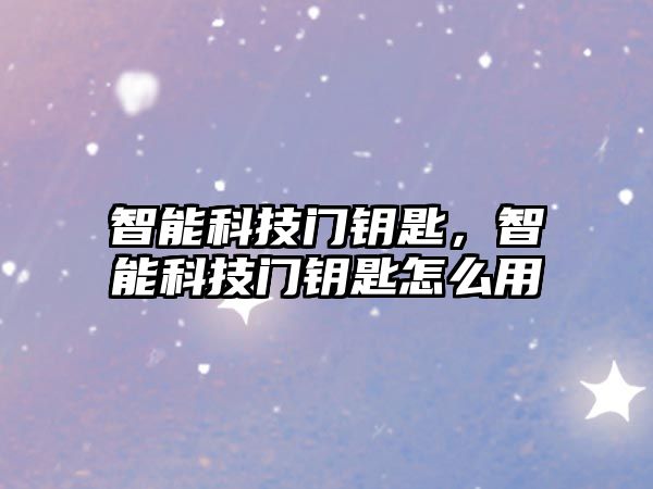 智能科技門鑰匙，智能科技門鑰匙怎么用