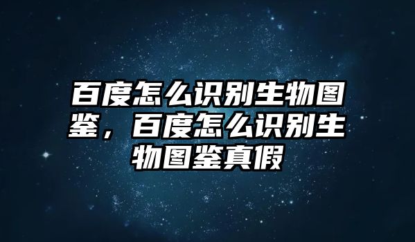 百度怎么識別生物圖鑒，百度怎么識別生物圖鑒真假