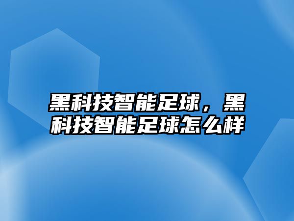 黑科技智能足球，黑科技智能足球怎么樣