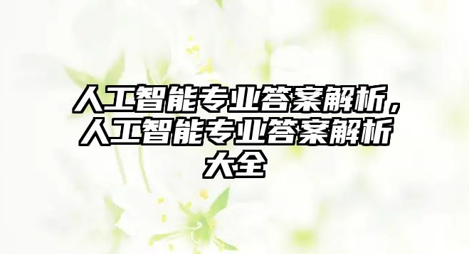 人工智能專業(yè)答案解析，人工智能專業(yè)答案解析大全