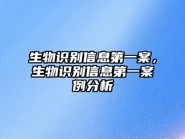 生物識(shí)別信息第一案，生物識(shí)別信息第一案例分析