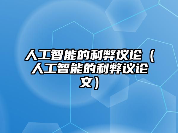 人工智能的利弊議論（人工智能的利弊議論文）