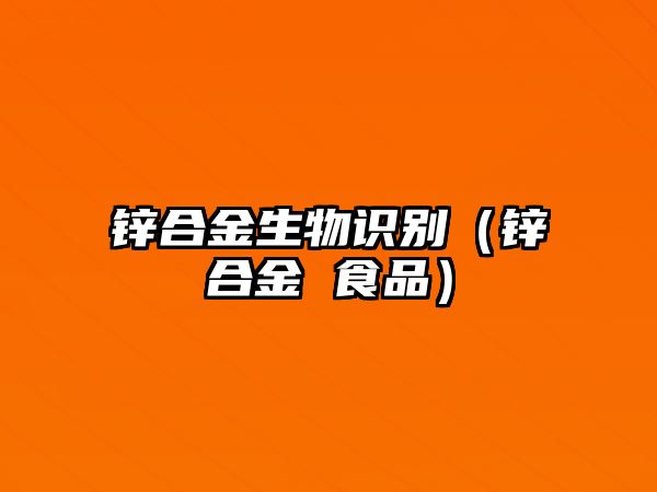 鋅合金生物識別（鋅合金 食品）