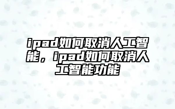 ipad如何取消人工智能，ipad如何取消人工智能功能