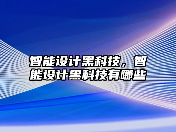 智能設(shè)計黑科技，智能設(shè)計黑科技有哪些