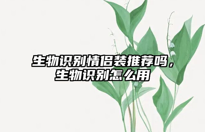 生物識別情侶裝推薦嗎，生物識別怎么用