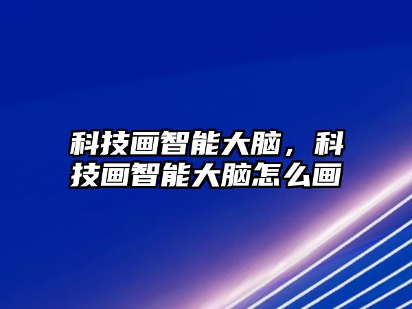 科技畫智能大腦，科技畫智能大腦怎么畫