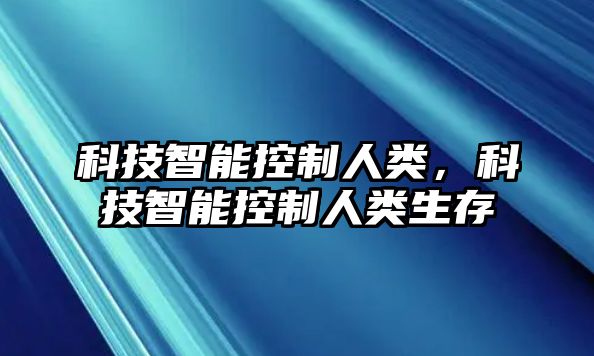 科技智能控制人類，科技智能控制人類生存