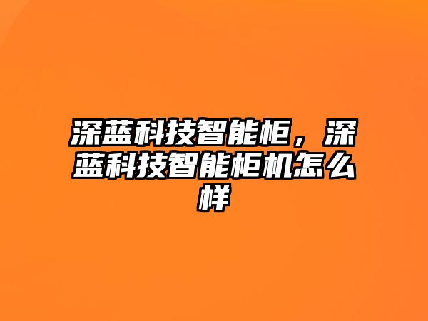 深藍科技智能柜，深藍科技智能柜機怎么樣