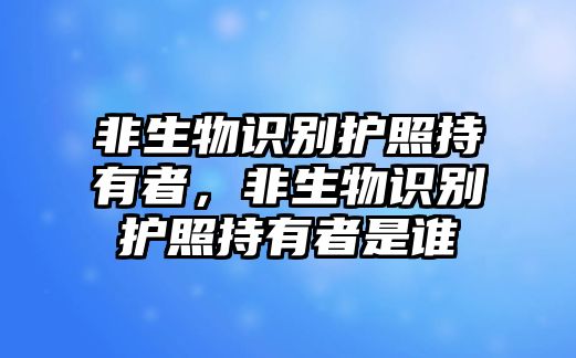 非生物識別護照持有者，非生物識別護照持有者是誰