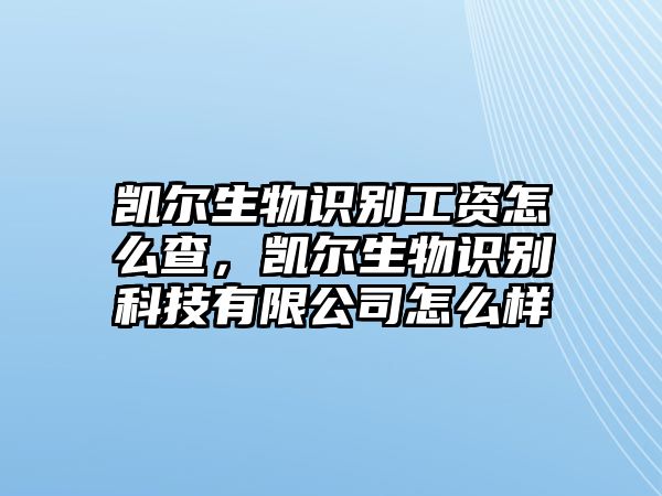 凱爾生物識別工資怎么查，凱爾生物識別科技有限公司怎么樣