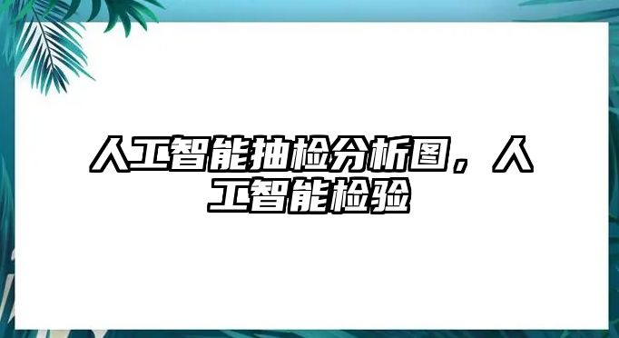 人工智能抽檢分析圖，人工智能檢驗(yàn)