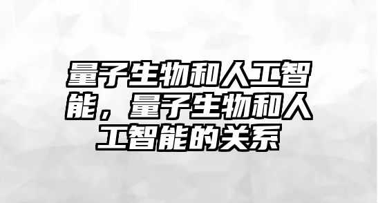 量子生物和人工智能，量子生物和人工智能的關(guān)系