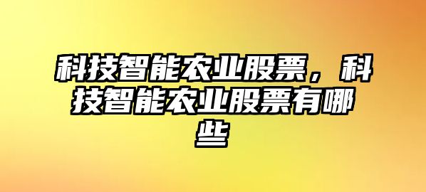 科技智能農(nóng)業(yè)股票，科技智能農(nóng)業(yè)股票有哪些